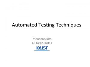 Automated Testing Techniques Moonzoo Kim CS Dept KAIST