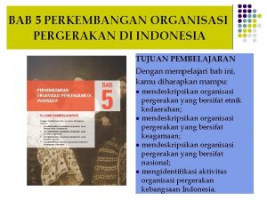 BAB 5 PERKEMBANGAN ORGANISASI PERGERAKAN DI INDONESIA TUJUAN