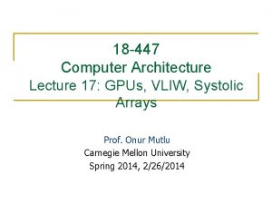 18 447 Computer Architecture Lecture 17 GPUs VLIW