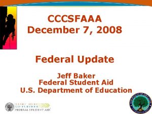 CCCSFAAA December 7 2008 Federal Update Jeff Baker