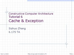Constructive Computer Architecture Tutorial 6 Cache Exception Sizhuo