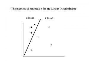 The methods discussed so far are Linear Discriminants