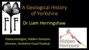 A Geological History of Yorkshire Dr Liam Herringshaw