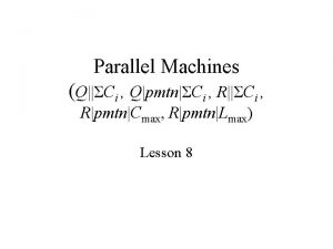 Parallel Machines QCi QpmtnCi RpmtnCmax RpmtnLmax Lesson 8