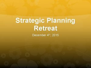 Strategic Planning Retreat December 4 th 2015 Welcome