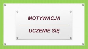 MOTYWACJA UCZENIE SI Prdzej czy pniej okazuje si