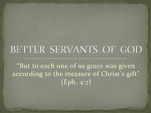 BETTER SERVANTS OF GOD But to each one