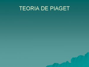 TEORIA DE PIAGET Abarca desde que nace hasta