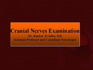 Cranial Nerves Examination Dr Bandar Al Jafen MD