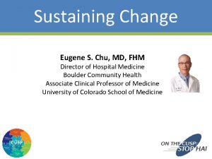 Sustaining Change Eugene S Chu MD FHM Director