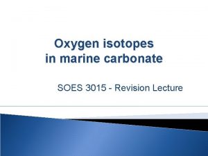 Oxygen isotopes in marine carbonate SOES 3015 Revision