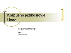 Korpusno jezikoslovje Uvod Korpusno jezikoslovje UNG 20082009 Nekaj