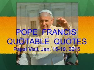 POPE FRANCIS QUOTABLE QUOTES Papal Visit Jan 15