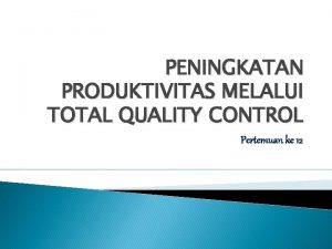 PENINGKATAN PRODUKTIVITAS MELALUI TOTAL QUALITY CONTROL Pertemuan ke