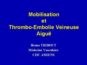 Mobilisation et ThromboEmbolie Veineuse Aigu Bruno TRIBOUT Mdecine