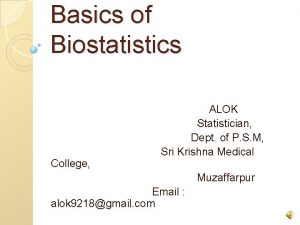 Basics of Biostatistics College ALOK Statistician Dept of