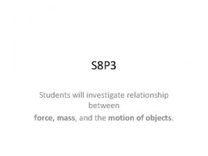 S 8 P 3 Students will investigate relationship