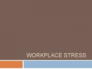 WORKPLACE STRESS Stress The psychological and physical state
