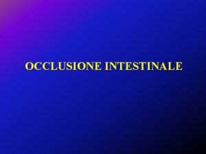 OCCLUSIONE INTESTINALE OCCLUSIONI INTESTINALI Occlusione Meccanica Ileo Paralitico