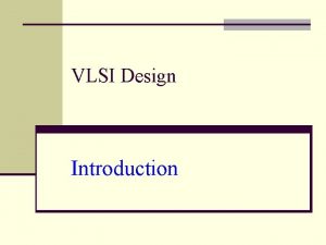 VLSI Design Introduction Introduction n Integrated circuits many