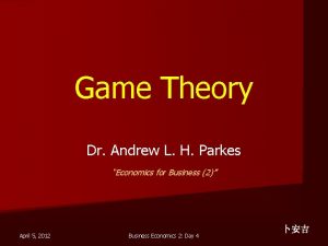 Game Theory Dr Andrew L H Parkes Economics