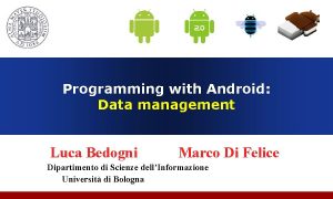 Programming with Android Data management Luca Bedogni Marco