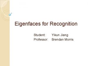 Eigenfaces for Recognition Student Professor Yikun Jiang Brendan