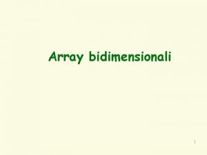 Array bidimensionali 1 Array bidimensionali q Problema stampare