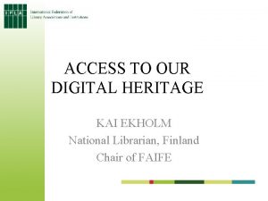 ACCESS TO OUR DIGITAL HERITAGE KAI EKHOLM National