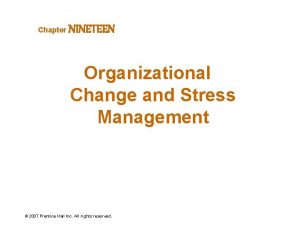 Chapter NINETEEN Organizational Change and Stress Management 2007