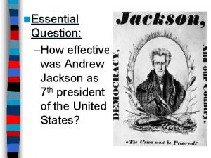 n Essential Question How effective was Andrew Jackson