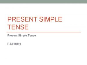 PRESENT SIMPLE TENSE Present Simple Tense P Nikolova