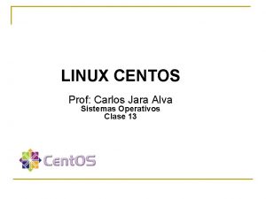 LINUX CENTOS Prof Carlos Jara Alva Sistemas Operativos