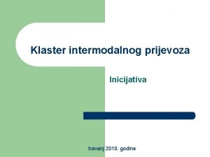 Klaster intermodalnog prijevoza Inicijativa travanj 2010 godine to