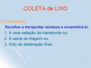 COLETA de LIXO Conceituao Recolher e transportar resduos