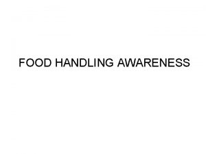 FOOD HANDLING AWARENESS Introduction Every year thousands of