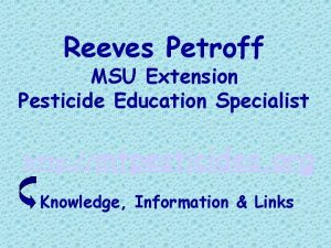 Reeves Petroff MSU Extension Pesticide Education Specialist http