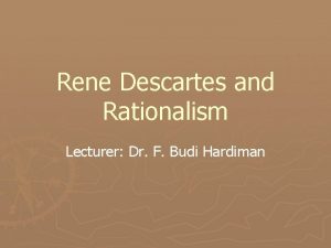 Rene Descartes and Rationalism Lecturer Dr F Budi