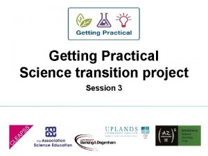 Getting Practical Science transition project Session 3 Session