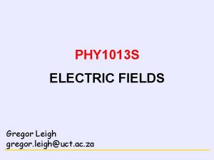 ELECTRICITY PHY 1013 S ELECTRIC FIELDS Gregor Leigh