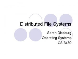 Distributed File Systems Sarah Diesburg Operating Systems CS