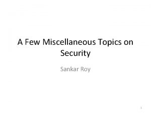 A Few Miscellaneous Topics on Security Sankar Roy