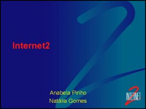 Internet 2 Anabela Pinho Natlia Gomes Internet 2