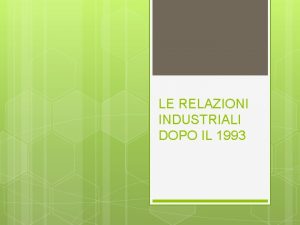 LE RELAZIONI INDUSTRIALI DOPO IL 1993 IMPORTANZA DELLE