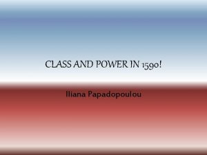 CLASS AND POWER IN 1590 Iliana Papadopoulou WHAT