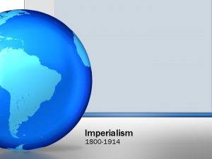 Imperialism 1800 1914 Imperialism 1800 1914 The industrialized