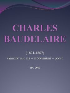 CHARLES BAUDELAIRE 1821 1867 esimene uue aja modernismi