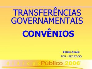 TRANSFERNCIAS GOVERNAMENTAIS CONVNIOS Srgio Arajo TCU SECEXGO 1