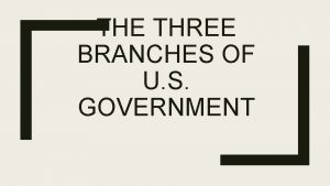 THE THREE BRANCHES OF U S GOVERNMENT Three