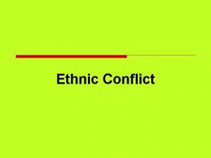 Ethnic Conflict Why do we study ethnic conflicts